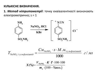 NH2
SO2
NH2
N
SO2
NH2
N
Cl
NaNO2, HCl
+
_
KBr
КІЛЬКІСНЕ ВИЗНАЧЕННЯ.
1. Метод нітритометрії: точку еквівалентності визначають
електрометрично; s = 1
 
100 100
100
2NaNO
н
V К Т
Х(%)
m %вол.
   

 
млг
мМsСм
T
мідсульфанілаNaNO
мідсульфанілаNaNO /
1000
..2
2 /


 