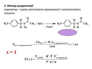 N CH3
C
NH2 S
O
O
O
Na
N CH3
C
NH2 S
O
O
O
H
+ HCl
- NaCl
2. Метод ацидиметрії
індикатор – суміш метилового оранжевого і метиленового
синього
1000
HCl сульфацетамід Na
HCl / сульфацетамід Na
См s М .м.
T ;г / мл
 

s = 1
  
 2NaNO за прописомV К Т V
Х( г )
V д / а
 