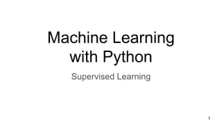Machine Learning
with Python
Supervised Learning
1
 