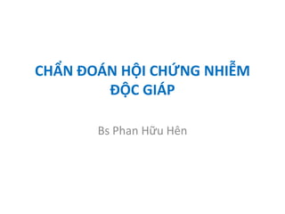 CHẨN ĐOÁN HỘI CHỨNG NHIỄM
ĐỘC GIÁP
Bs Phan Hữu Hên
 