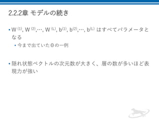 2.2.2章 モデルの続き
• W (1), W (2),…, W (L), b(1), b(2),…, b(L) はすべてパラメータと
なる
• 今まで出ていたΘの一例
• 隠れ状態ベクトルの次元数が大きく、層の数が多いほど表
現力が強い
 
