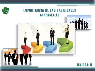 IMPORTANCIA DE LAS HABILIDADES
GERENCIALES
UNIDAD II
 