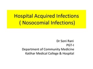 Hospital Acquired Infections
( Nosocomial Infections)
Dr Soni Rani
PGT-I
Department of Community Medicine
Katihar Medical College & Hospital
 
