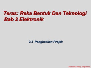 Bab 2 ElektronikBab 2 Elektronik
2.3 Penghasilan Projek2.3 Penghasilan Projek
Kemahiran Hidup Tingkatan 2
Teras: Reka Bentuk Dan TeknologiTeras: Reka Bentuk Dan Teknologi
 