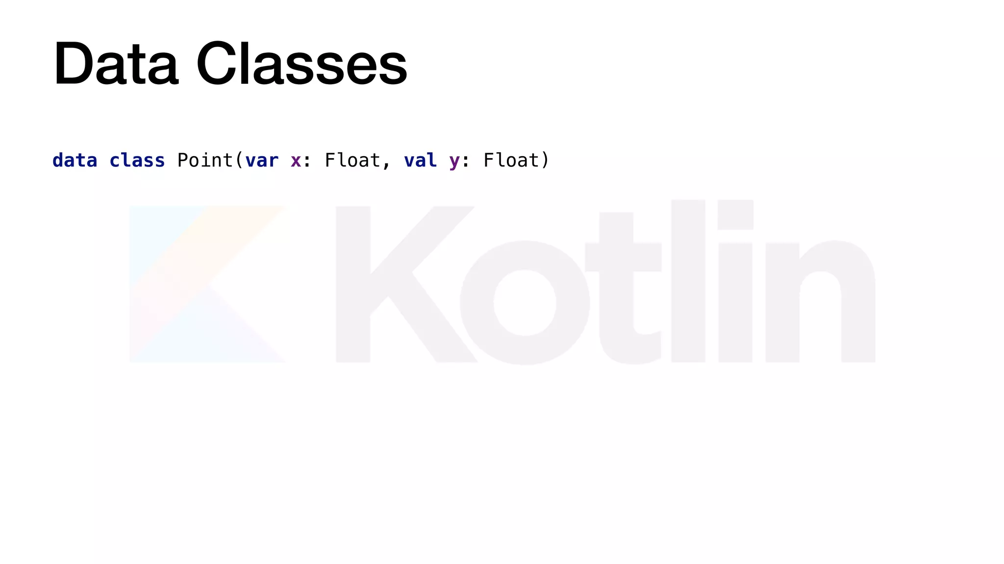 Data Classes
data class Point(var x: Float, val y: Float)
 
