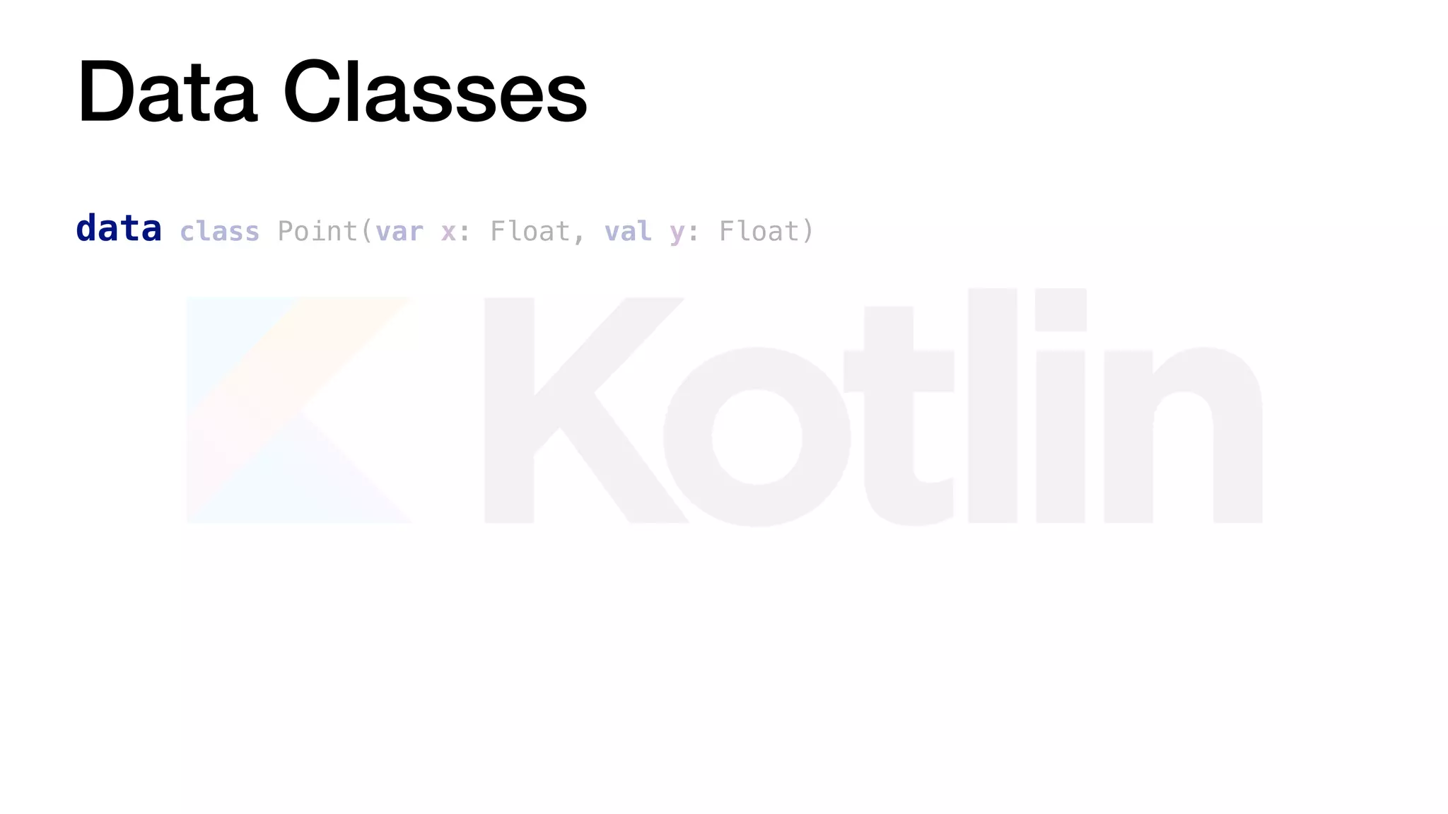 Data Classes
data class Point(var x: Float, val y: Float)
 