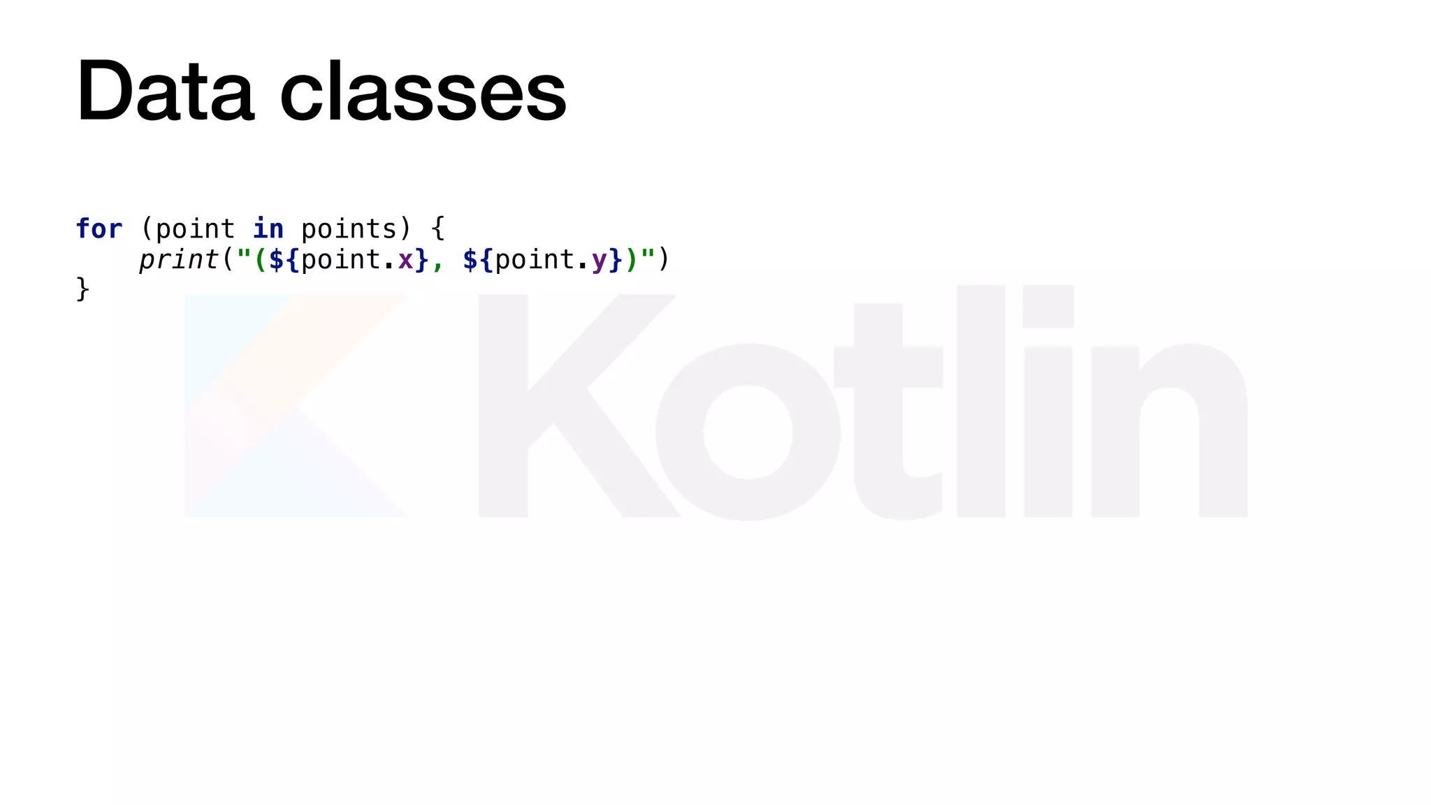 Data classes
for (point in points) {
print("(${point.x}, ${point.y})")
}
 
