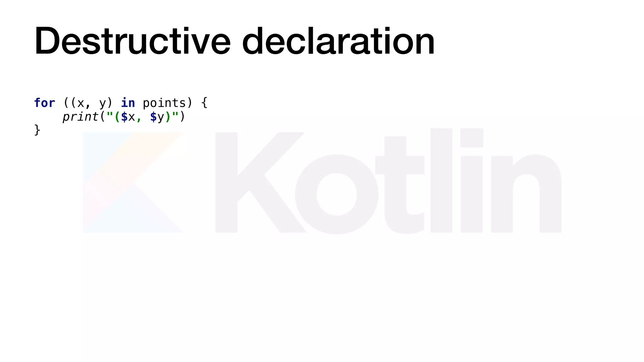 Destructive declaration
for ((x, y) in points) {
print("($x, $y)")
}
 