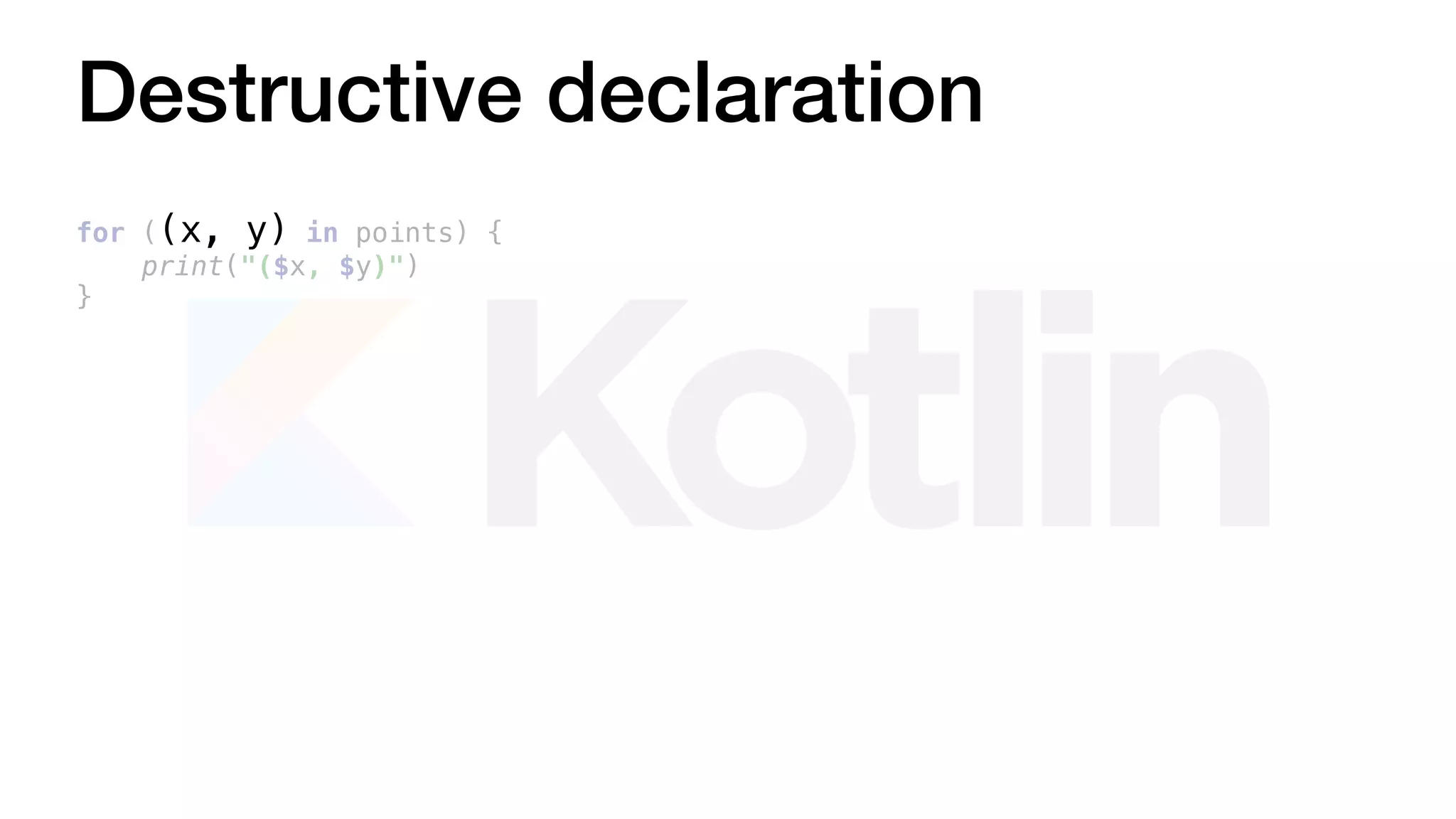 Destructive declaration
for ((x, y) in points) {
print("($x, $y)")
}
 