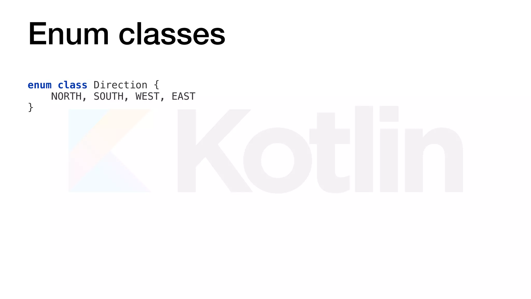 Enum classes
enum class Direction {
NORTH, SOUTH, WEST, EAST
}
 