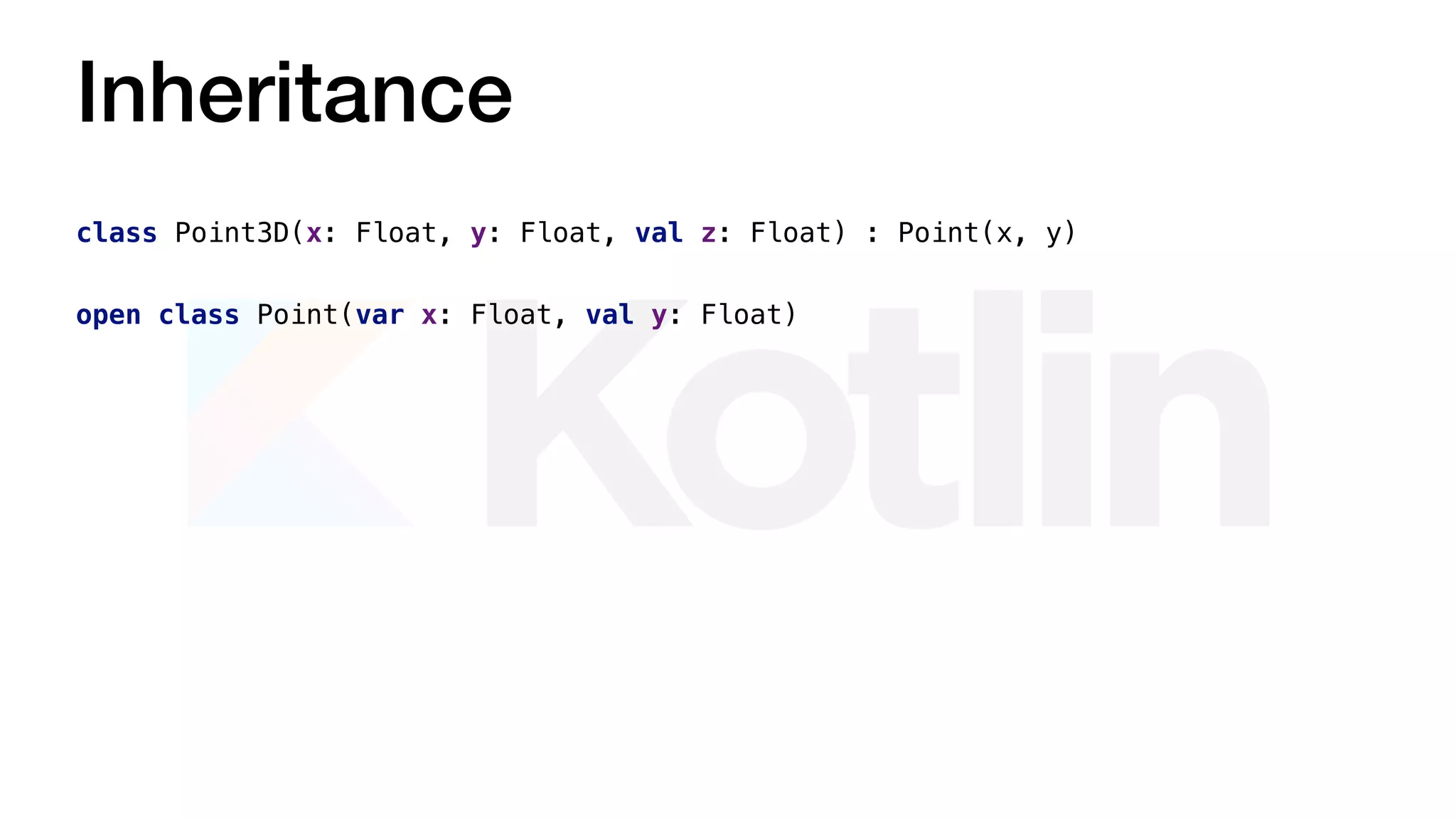 Inheritance
open class Point(var x: Float, val y: Float)
class Point3D(x: Float, y: Float, val z: Float) : Point(x, y)
 
