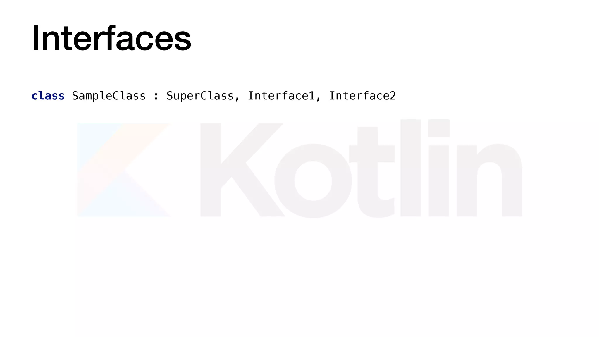 Interfaces
class SampleClass : SuperClass, Interface1, Interface2
 