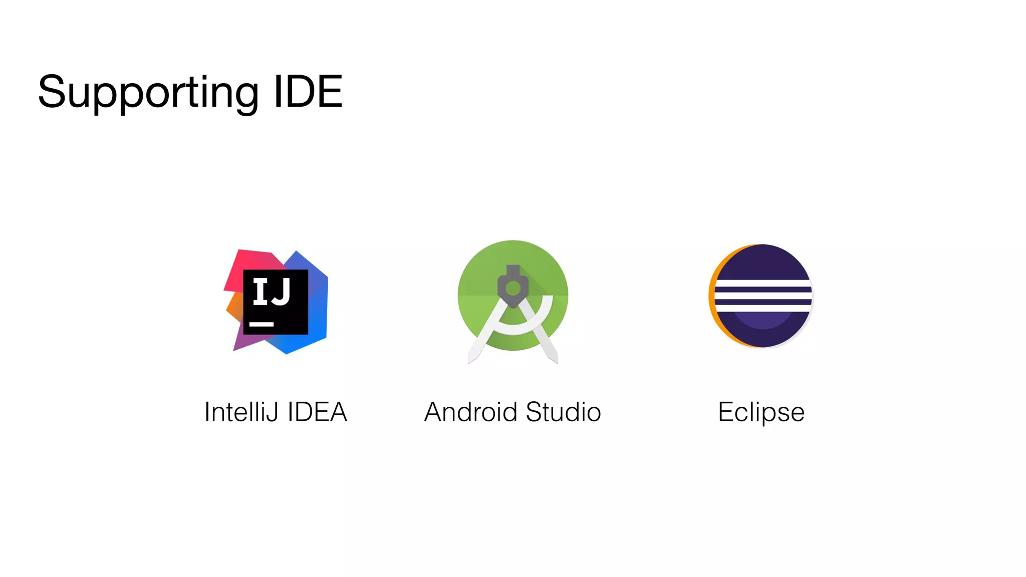 Supporting IDE
IntelliJ IDEA Android Studio Eclipse
 