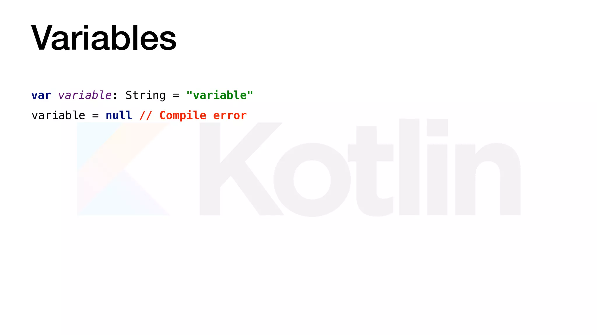 Variables
var variable: String = "variable"
variable = null // Compile error
 