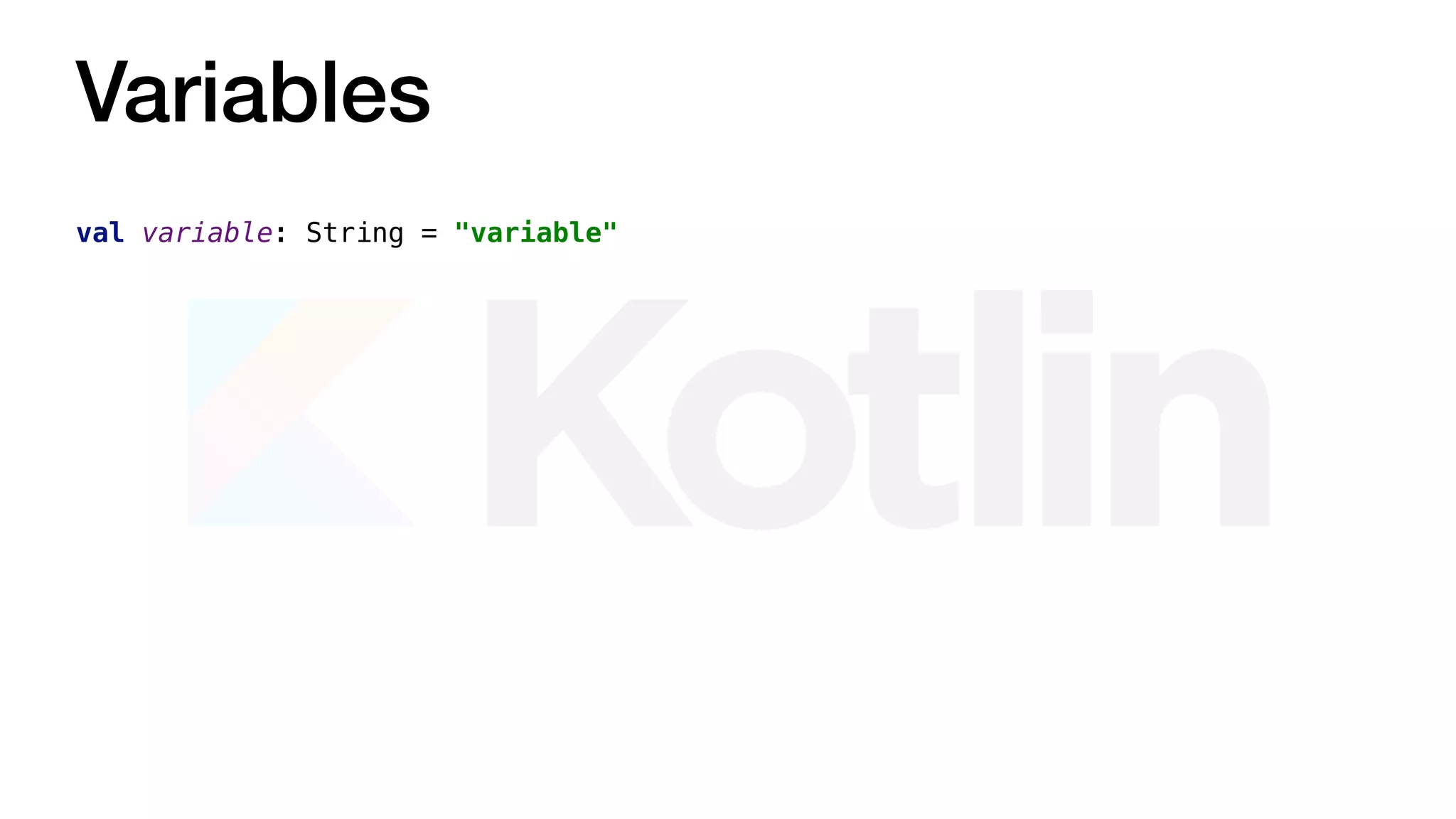 Variables
val variable: String = "variable"
 