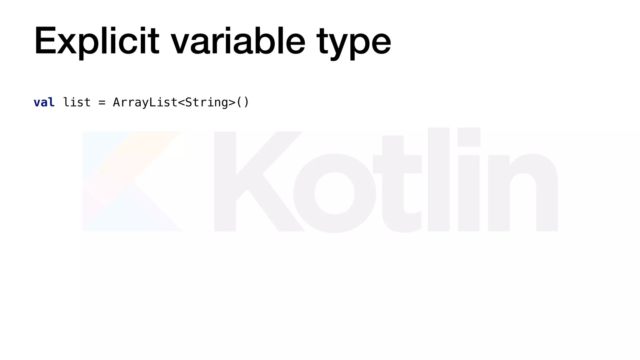val list = ArrayList<String>()
Explicit variable type
 
