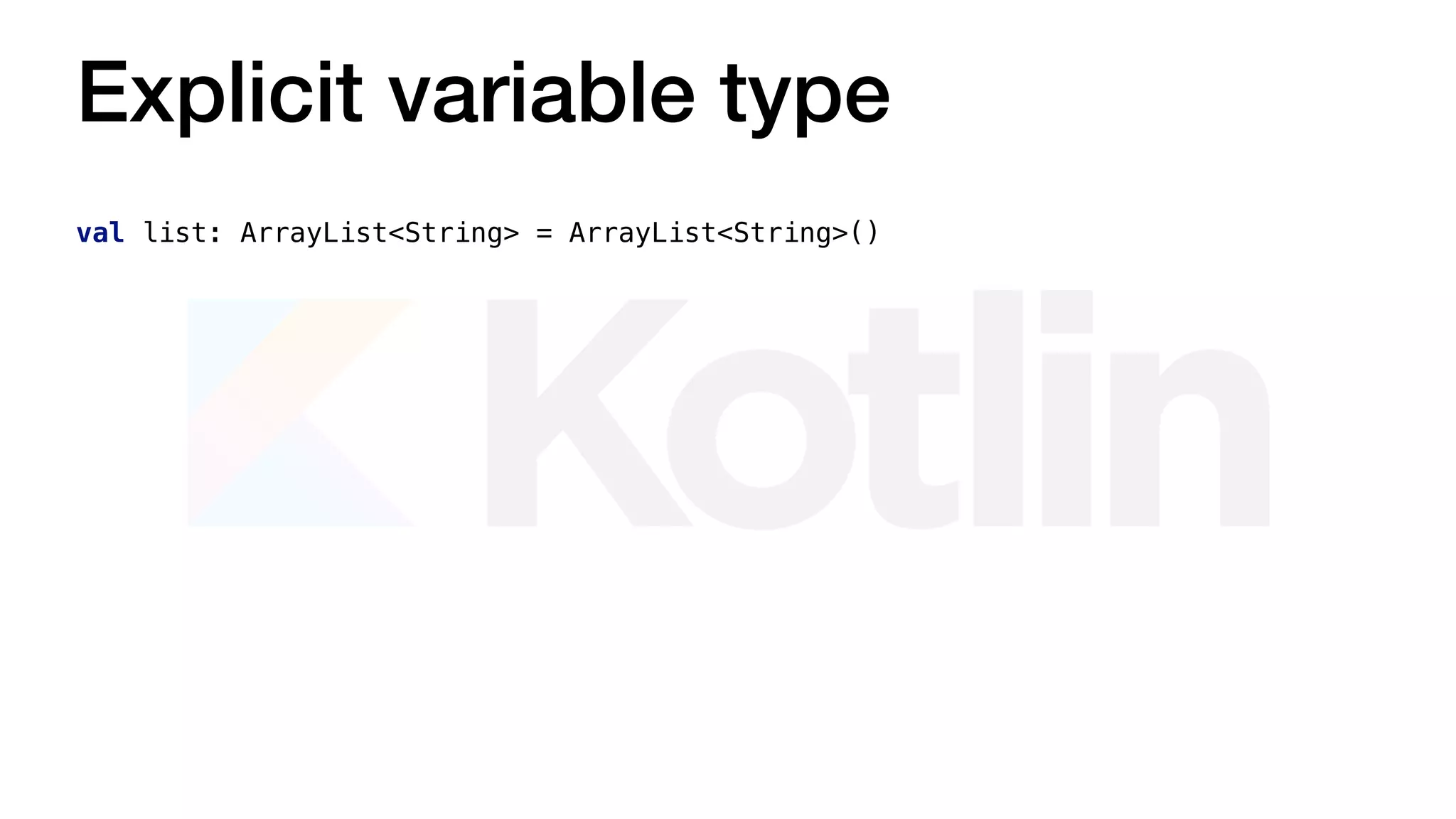 val list: ArrayList<String> = ArrayList<String>()
Explicit variable type
 
