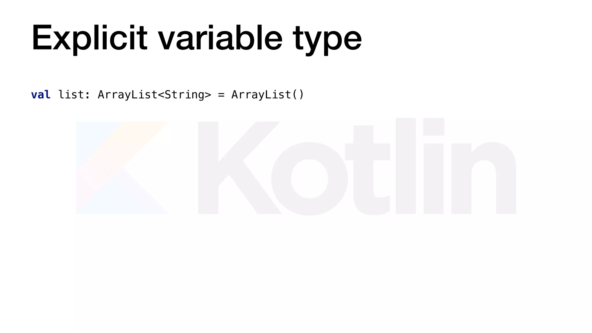 val list: ArrayList<String> = ArrayList()
Explicit variable type
 
