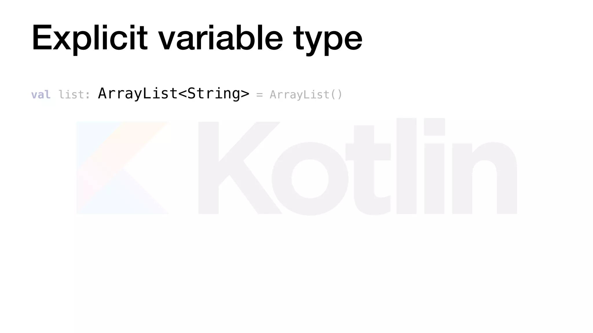 val list: ArrayList<String> = ArrayList()
Explicit variable type
 