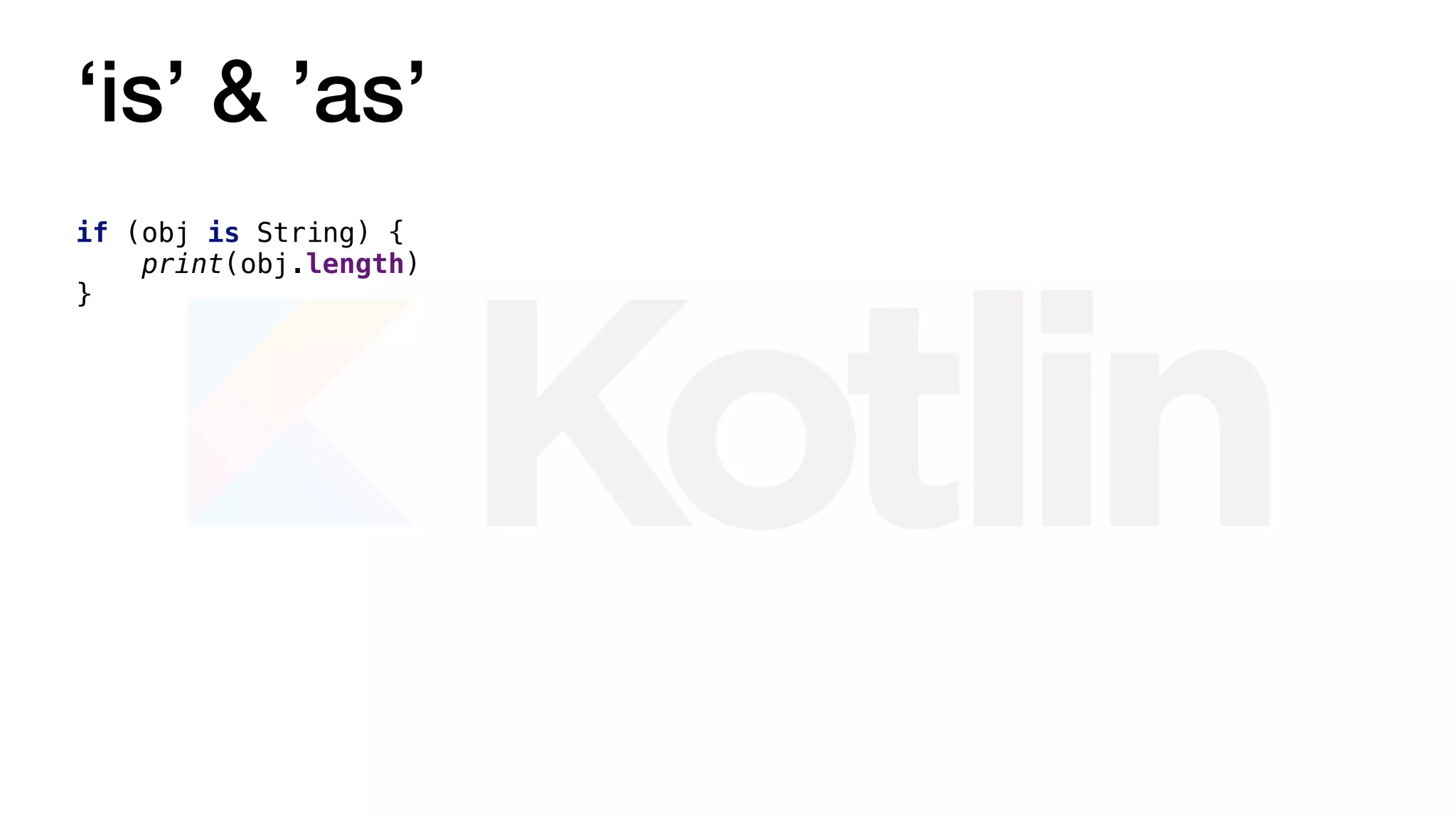 ‘is’ & ’as’
if (obj is String) {
print(obj.length)
}
 
