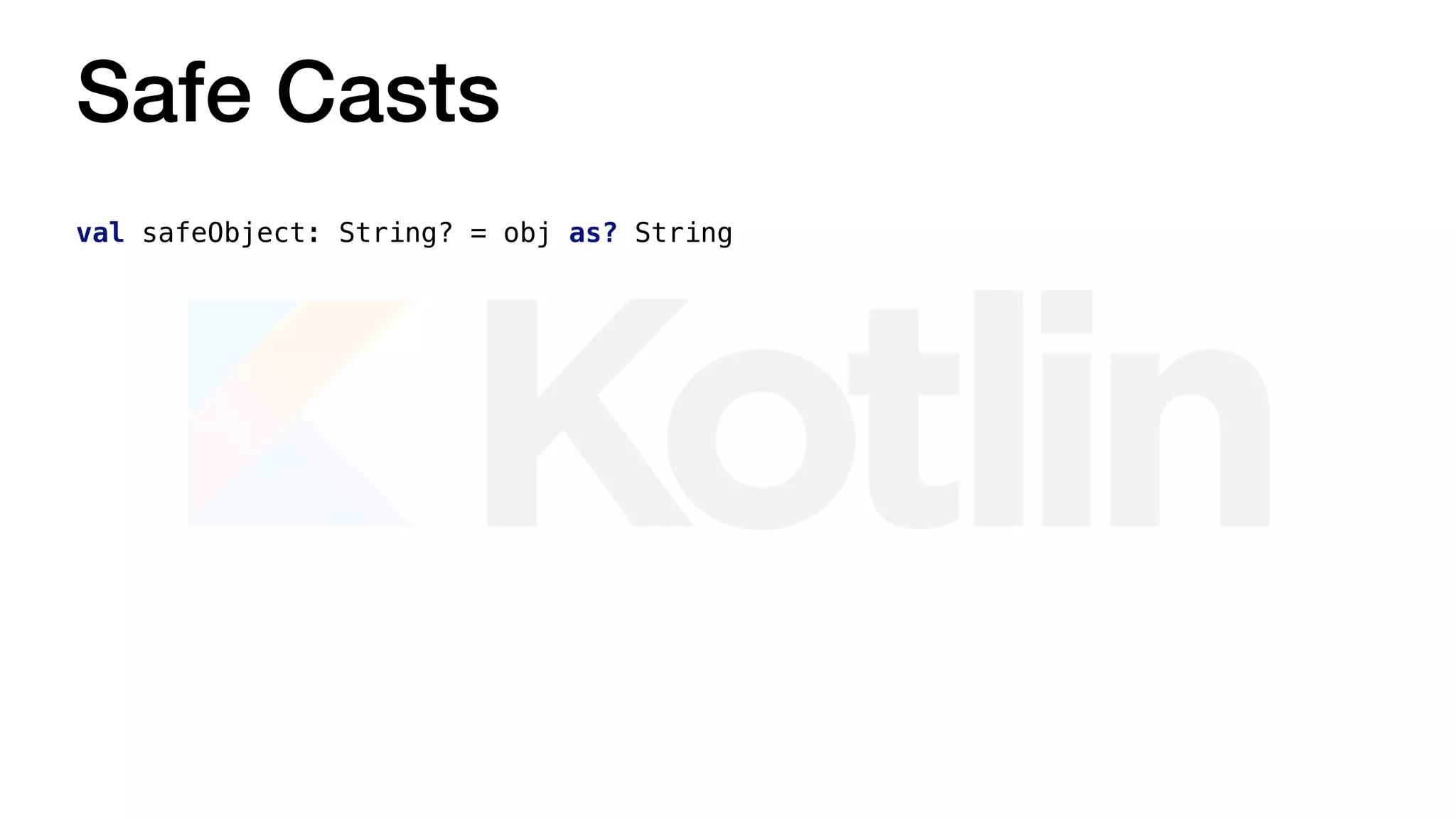 Safe Casts
val safeObject: String? = obj as? String
 
