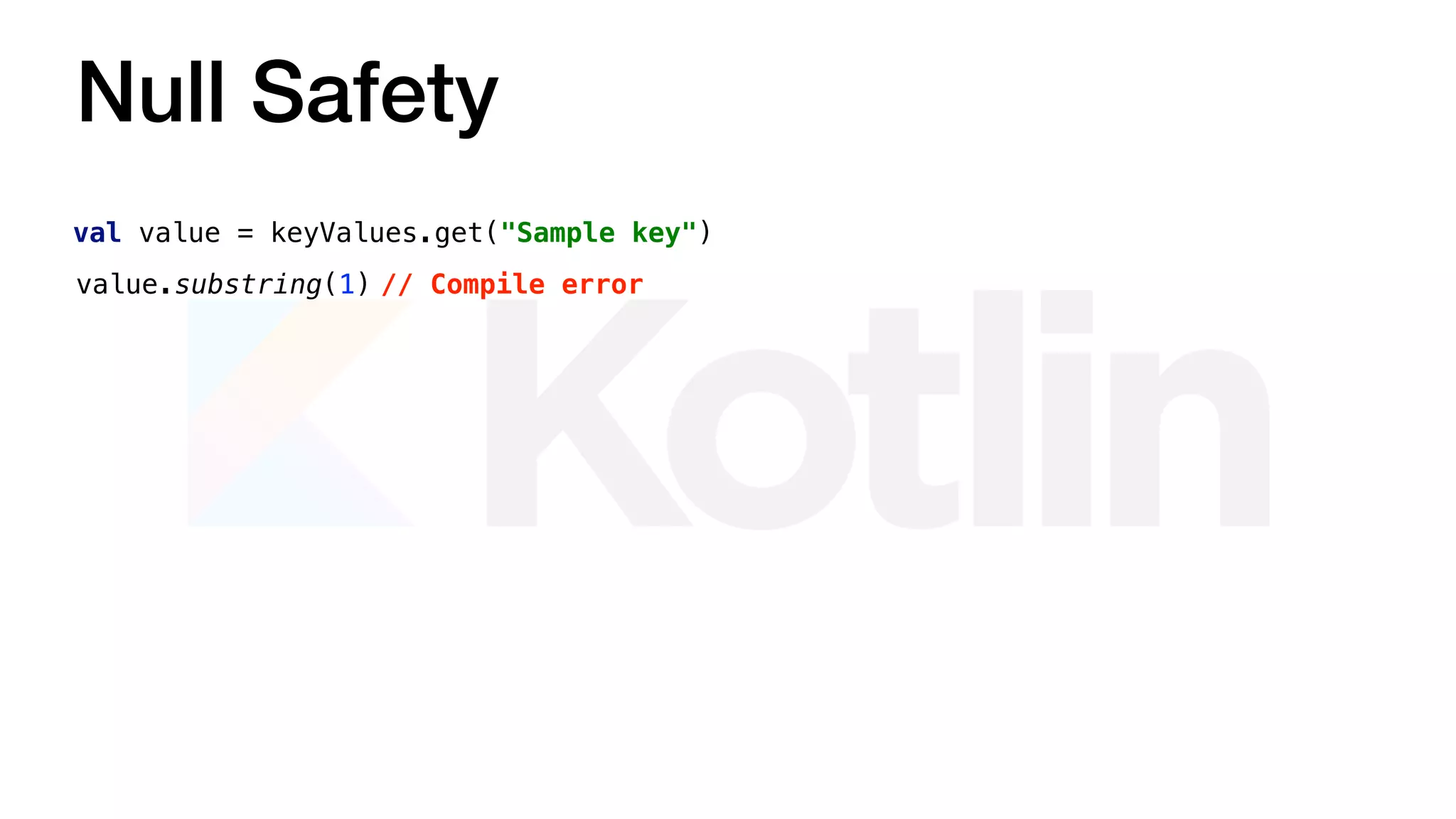 Null Safety
val value = keyValues.get("Sample key")
value.substring(1) // Compile error
 