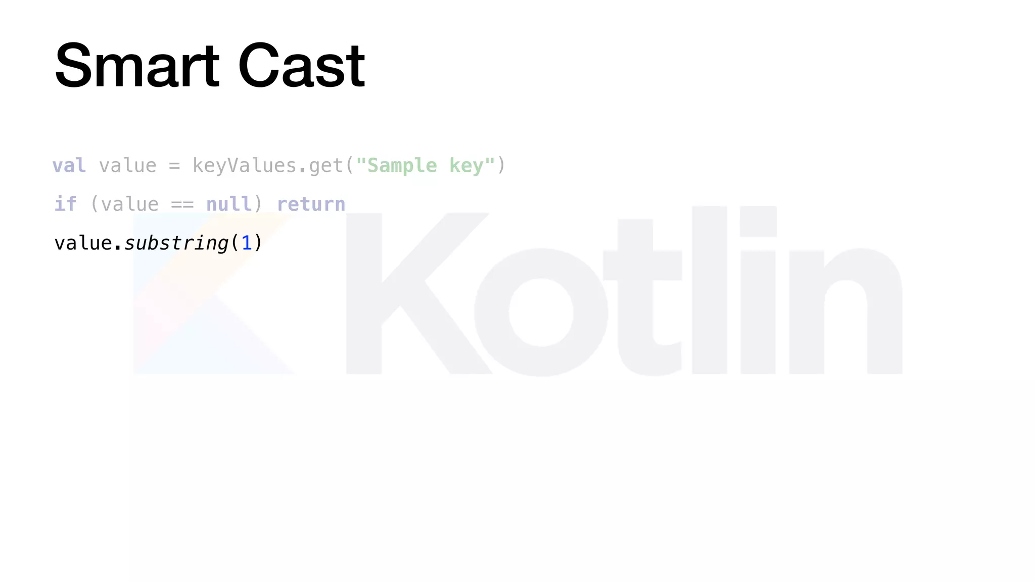 Smart Cast
val value = keyValues.get("Sample key")
value.substring(1)
if (value == null) return
 