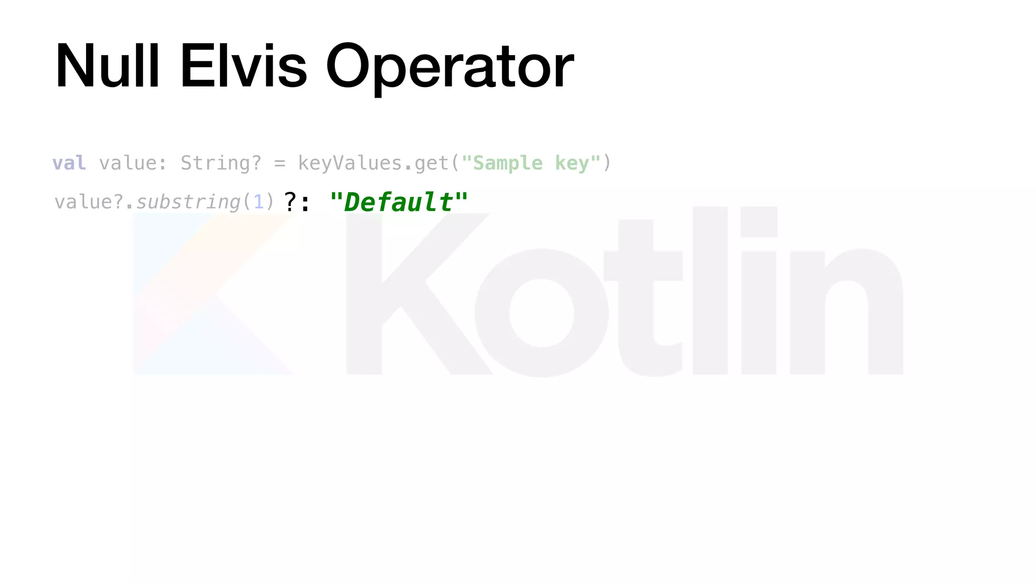 Null Elvis Operator
val value: String? = keyValues.get("Sample key")
value?.substring(1) ?: "Default"
 