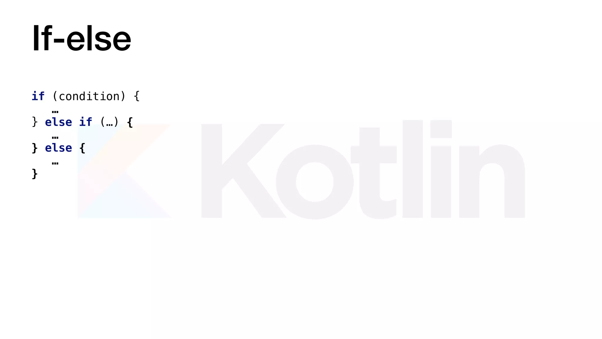 If-else
if (condition) {
…
} else if (…) {
…
} else {
…
}
 