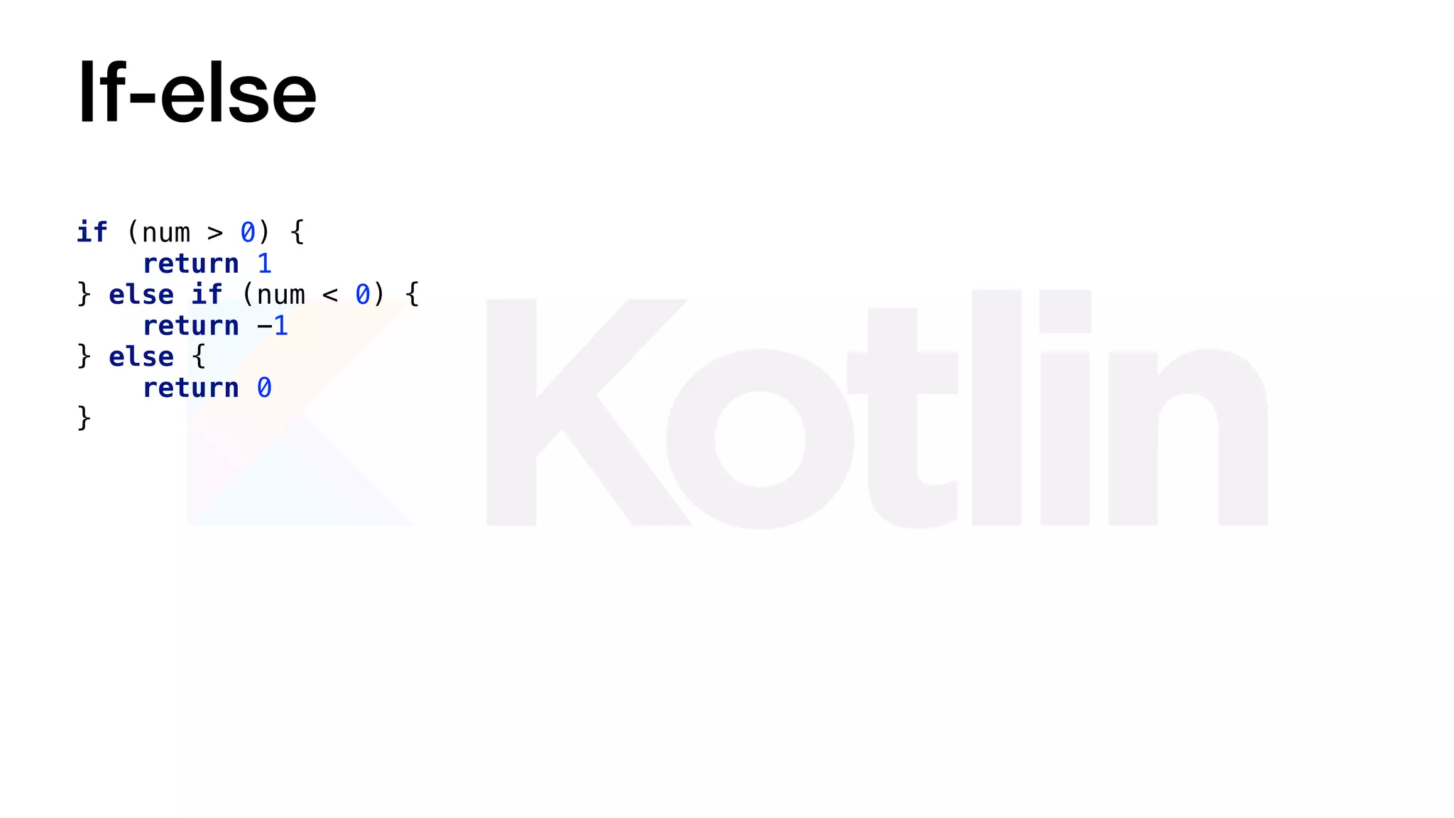 If-else
if (num > 0) {
return 1
} else if (num < 0) {
return -1
} else {
return 0
}
 