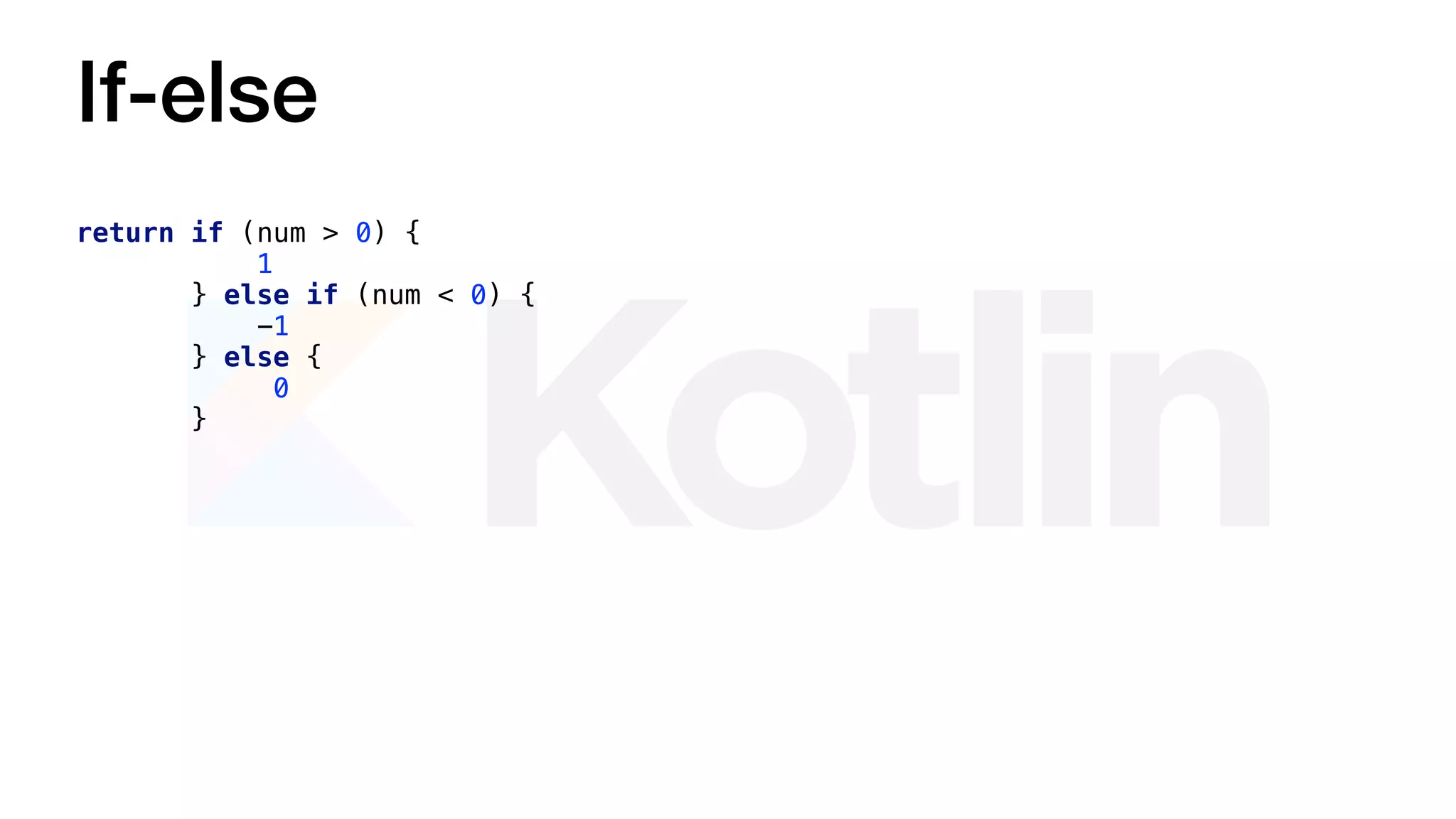 If-else
return if (num > 0) {
1
} else if (num < 0) {
-1
} else {
0
}
 