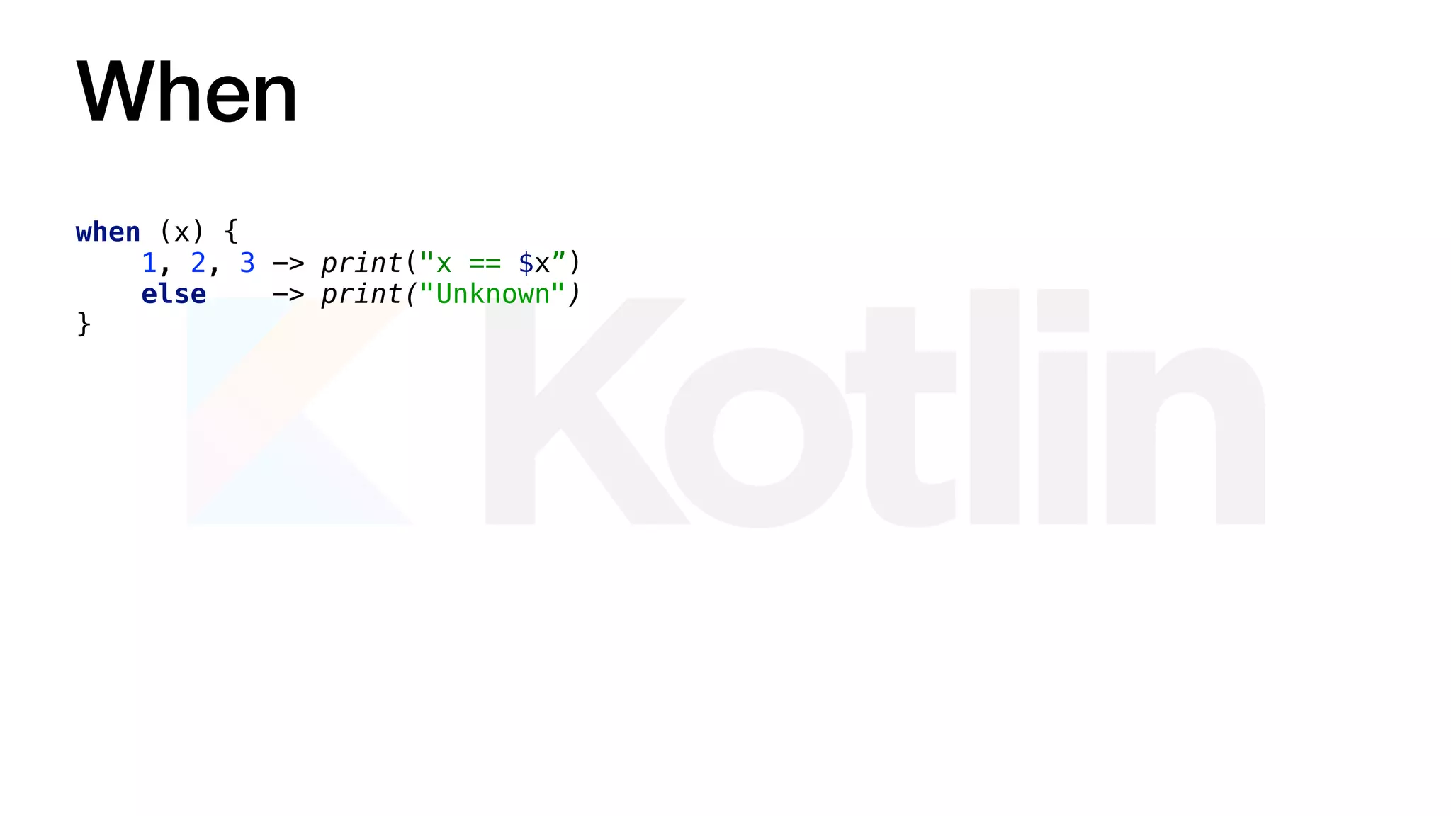 When
when (x) {
1, 2, 3 -> print("x == $x”)
else -> print("Unknown")
}
 