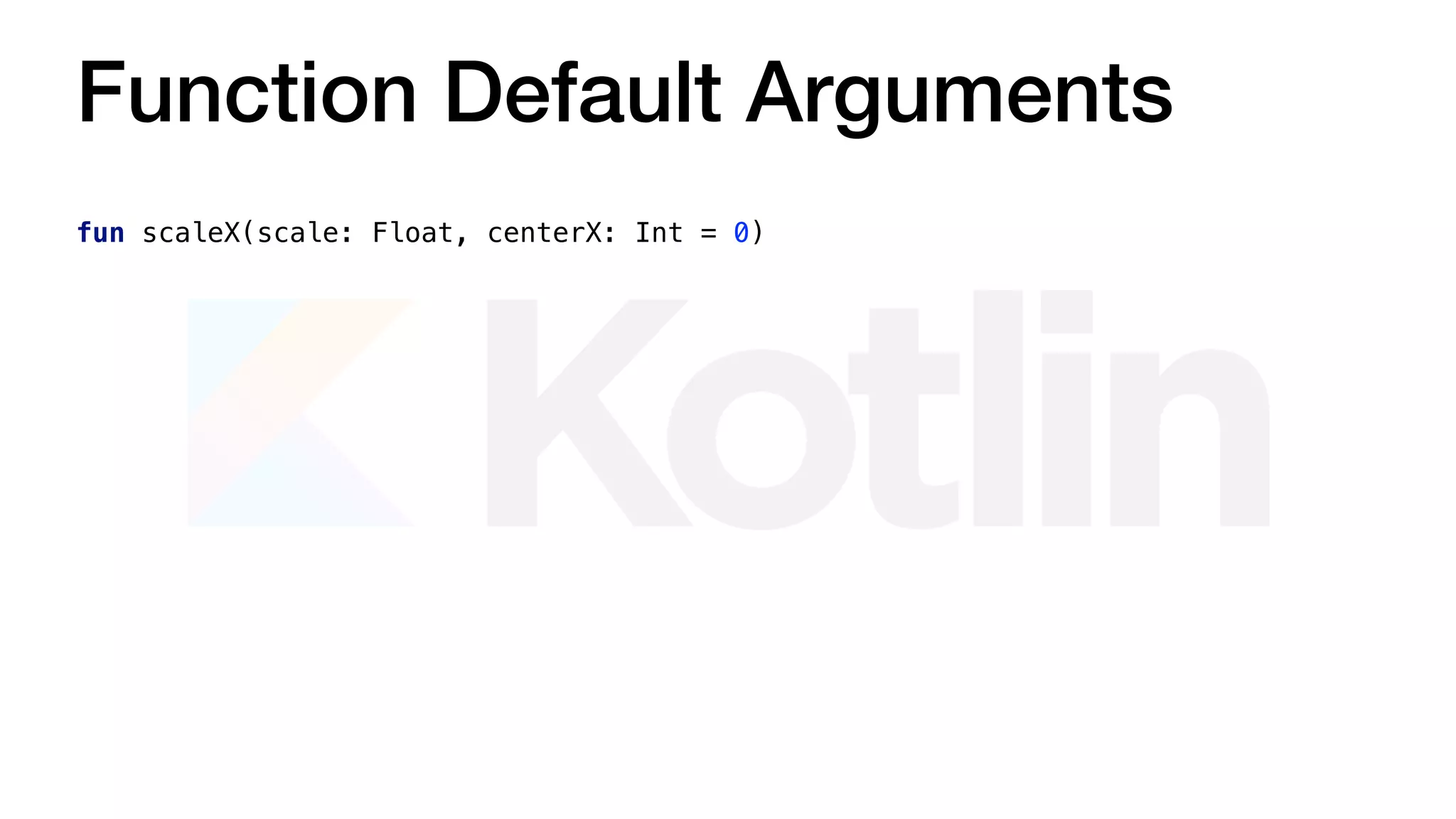 Function Default Arguments
fun scaleX(scale: Float, centerX: Int = 0)
 