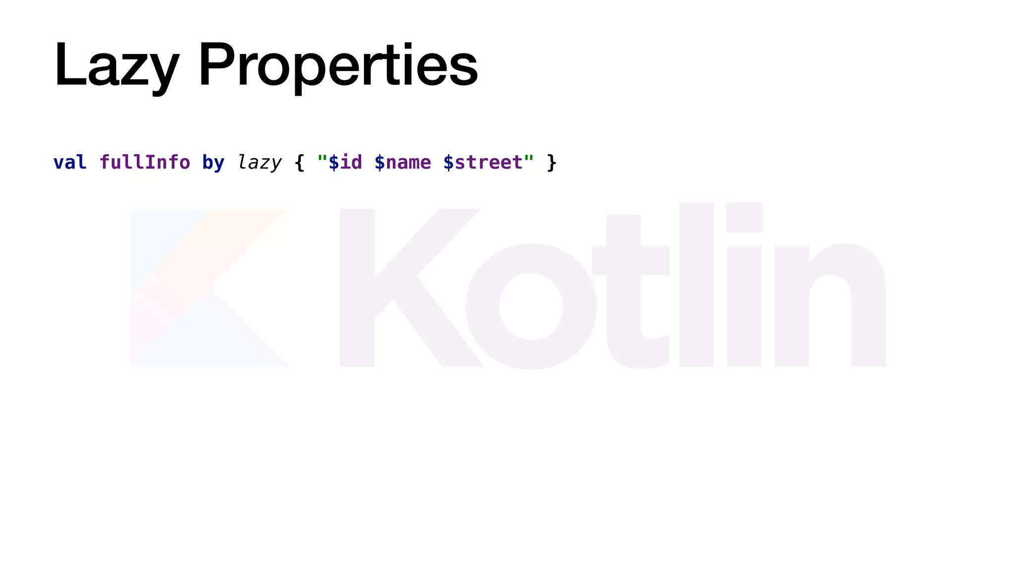 Lazy Properties
val fullInfo by lazy { "$id $name $street" }
 