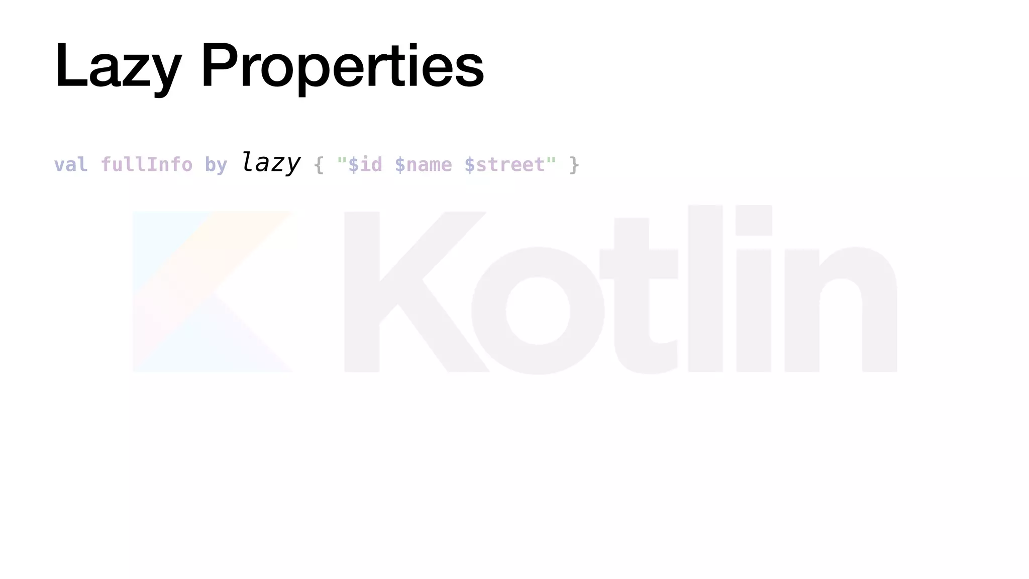 Lazy Properties
val fullInfo by lazy { "$id $name $street" }
 