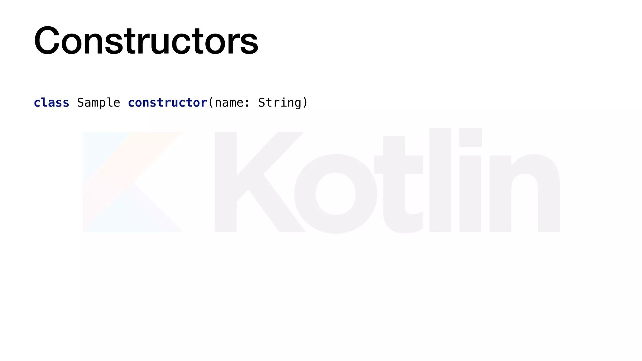 Constructors
class Sample constructor(name: String)
 