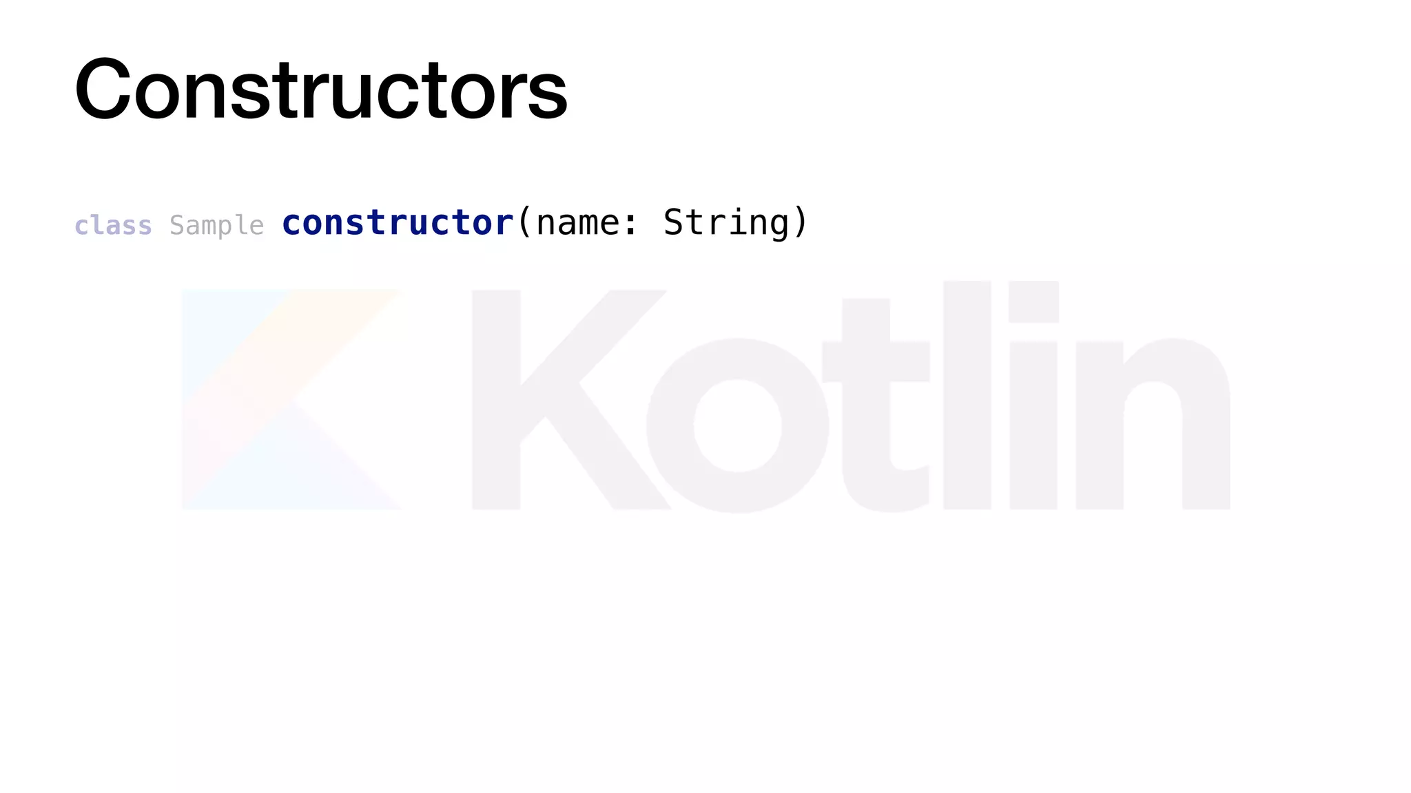Constructors
class Sample constructor(name: String)
 