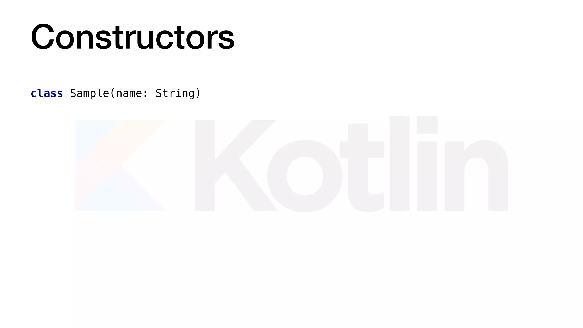 Constructors
class Sample(name: String)
 