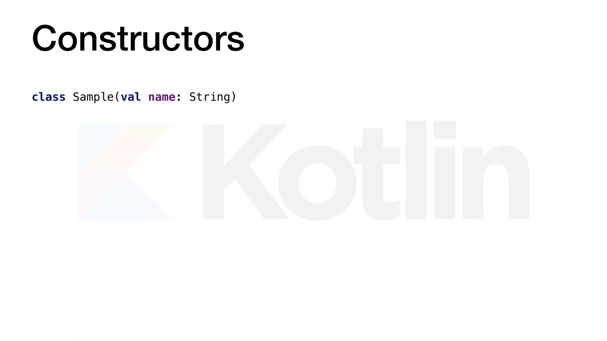 Constructors
class Sample(val name: String)
 