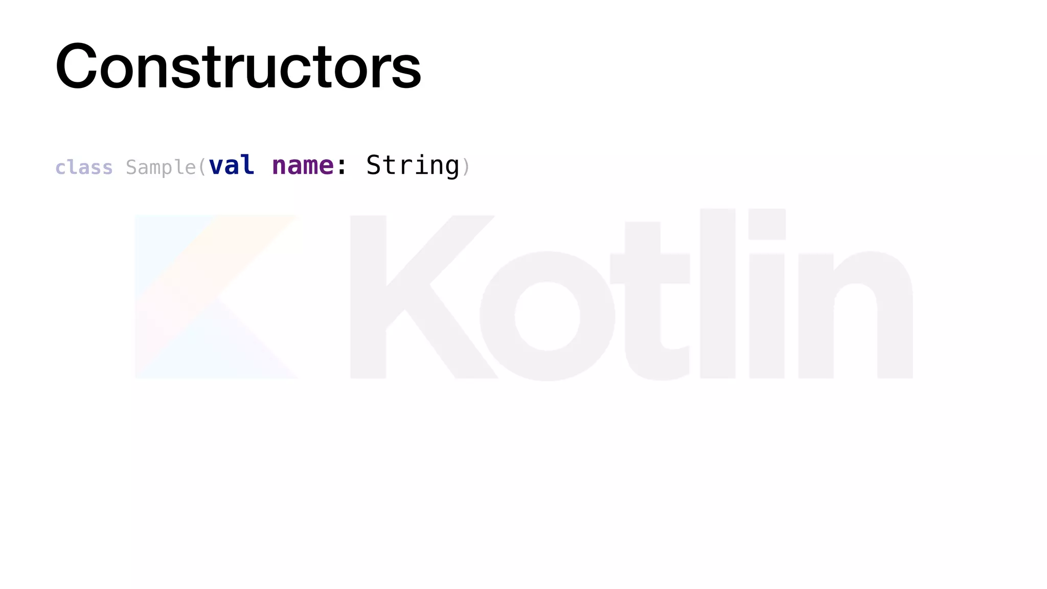 Constructors
class Sample(val name: String)
 