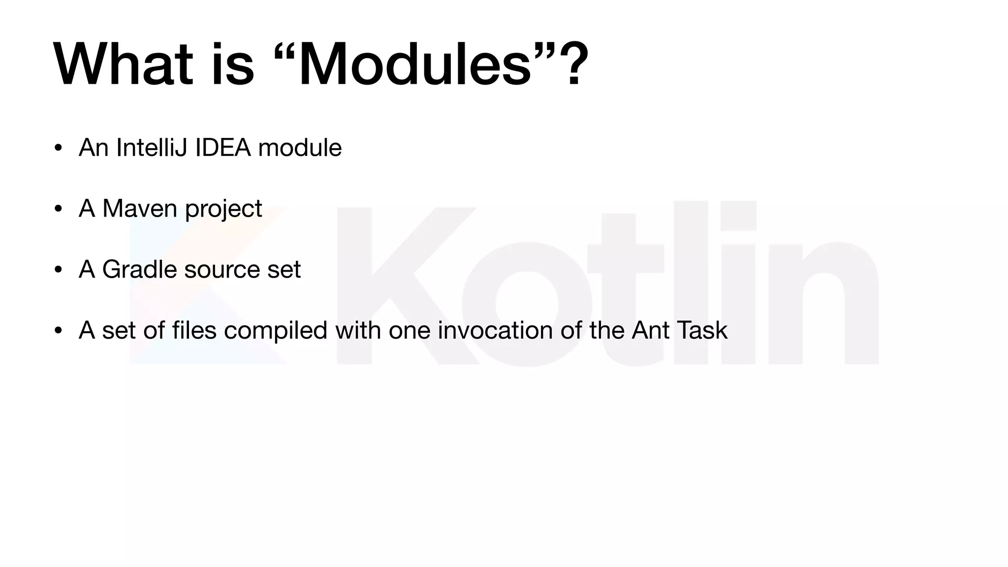 What is “Modules”?
• An IntelliJ IDEA module

• A Maven project

• A Gradle source set

• A set of ﬁles compiled with one invocation of the Ant Task
 