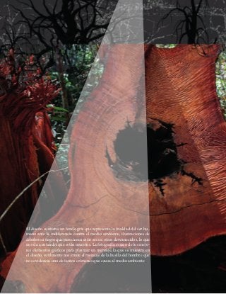 El diseño contiene un fondo gris que representa la frialdad del ser hu-
mano ante la indiferencia contra el medio ambiente, ilustraciones de
árboles en negro que parecieran estar secos, otros desvanecidos, lo que
nos da a entender que están muertos. La fotografía es uno de los mejo-
res elementos gráficos para plasmar un mensaje, la que se muestra en
el diseño, sutilmente nos emite el mensaje de la huella del hombre que
nos evidencia uno de tantos crímenes que causa al medio ambiente
 