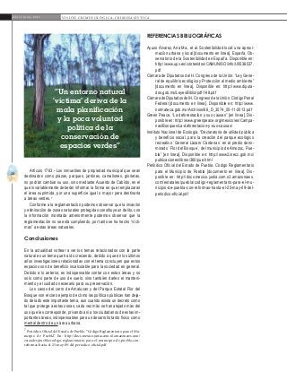 44
A b r i l - J u n i o 2 0 1 5 V I S I Ó N C R I M I N O L Ó G I C A - C R I M I N A L Í S T I C A
rEFERENCIAS BIBLIOGRÁFICAS
Ayuso Álvarez, Ana Ma., et al. Sostenibilidad local: una aproxi-
mación urbana y local [documento en línea]. España, Ob-
servatorio de la Sostenibilidad en España. Disponible en:
http://www.upv.es/contenidos/CAMUNISO/info/U0536537.
pdf
Cámara de Diputados del H. Congreso de la Unión. “Ley Gene-
ral de equilibrio ecológico y Protección al medio ambiente”
[documento en línea]. Disponible en: http://www.diputa-
dos.gob.mx/LeyesBiblio/pdf/148.pdf
CámaradeDiputadosdelH.CongresodelaUnión.CódigoPenal
Federal [documento en línea]. Disponible en: http://www.
normateca.gob.mx/Archivos/66_D_3574_05-11-2013.pdf
Green Peace. “La deforestación y sus causas” [en línea]. Dis-
ponible en: http://www.greenpeace.org/mexico/es/Campa-
nas/Bosques/La-deforestacion-y-sus-causas/
Instituto Nacional de Ecología. “Declaratoria de utilidad pública
y beneficio social, para la creación del parque ecológico
recreativo `General Lázaro Cárdenas´ en el predio deno-
minado `Flor del Bosque´, del municipio de Amozoc, Pue-
bla” [en línea]. Disponible en: http://www2.inecc.gob.mx/
publicaciones/libros/360/pue.html
Periódico Oficial del Estado de Puebla. Código Reglamentario
para el Municipio de Puebla [documento en línea]. Dis-
ponible en: http://docs.mexico.justia.com.s3.amazonaws.
com/estatales/puebla/codigo-reglamentario-para-el-mu-
nicipio-de-puebla-con-reformas-hasta-el-25-may-09-del-
periodico-oficial.pdf
Artículo 1763.- Los inmuebles de propiedad municipal que sean
destinados como plazas, parques, jardines, camellones, glorietas,
no podrán cambiar su uso, sino mediante Acuerdo de Cabildo, en el
que invariablemente deberán informar la forma en que remplazaran
el área suprimida, por una superficie igual o mayor para destinarla
a áreas verdes.7
Conforme a la reglamentación podemos observar que la invasión
y eliminación de zonas naturales protegidas constituye un delito, con
la información mostrada anteriormente podemos observar que la
reglamentación no se está cumpliendo, por tanto se ha hecho “vícti-
mas” a estas áreas naturales.
Conclusiones
En la actualidad voltear a ver los temas relacionados con la parte
natural es un tema que ha ido creciendo, debido a que en los últimos
años investigaciones relacionadas con el tema concluyen que estos
espacios son de beneficio incalculable para la sociedad en general.
Debido a lo anterior, es indispensable contar con estas áreas y no
solo como parte de uso de suelo, sino también darles el manteni-
miento y el cuidado necesario para su preservación.
Los casos del cerro de Amalucan y del Parque Estatal Flor del
Bosque son el claro ejemplo de cómo las políticas públicas han deja-
do de lado este importante tema, aun cuando exista un decreto como
tal que protege a estas zonas, cada vez más se han alejado más del
uso que les corresponde, privando así a los ciudadanos de estas im-
portantes áreas, indispensables para un desarrollo tanto físico como
mental dentro de un área urbana.
7
Periódico Oficial del Estado de Puebla. “Código Reglamentario para el Mu-
nicipio de Puebla”. En: http://docs.mexico.justia.com.s3.amazonaws.com/
estatales/puebla/codigo-reglamentario-para-el-municipio-de-puebla-con-
reformas-hasta-el-25-may-09-del-periodico-oficial.pdf
“Un entorno natural
‘víctima’ deriva de la
mala planificación
y la poca voluntad
política de la
conservación de
espacios verdes”
 