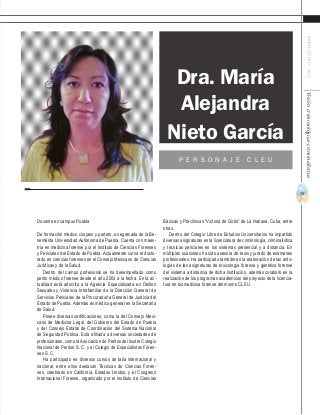 73
ABRIL-JUNIO2015Visióncriminológica-criminalística
Docente en campus Puebla
De formación médico cirujano y partero, es egresada de la Be-
nemérita Universidad Autónoma de Puebla. Cuenta con maes-
tría en medicina forense por el Instituto de Ciencias Forenses
y Periciales del Estado de Puebla. Actualmente cursa el docto-
rado en ciencias forenses en el Consejo Mexicano de Ciencias
Jurídicas y de la Salud.
Dentro del campo profesional se ha desempeñado como
perito médico forense desde el año 2003 a la fecha. En la ac-
tualidad está adscrita a la Agencia Especializada en Delitos
Sexuales y Violencia Intrafamiliar de la Dirección General de
Servicios Periciales de la Procuraduría General de Justicia del
Estado de Puebla. Además es médico general en la Secretaría
de Salud.
Posee diversas certificaciones, como la del Consejo Mexi-
cano de Medicina Legal, del Gobierno del Estado de Puebla
y del Consejo Estatal de Coordinación del Sistema Nacional
de Seguridad Pública. Está afiliada a diversas sociedades de
profesionales, como laAsociación de Peritos del Ilustre Colegio
Nacional de Peritos S. C. y el Colegio de Especialistas Foren-
ses S. C.
Ha participado en diversos cursos de talla internacional y
nacional, entre ellos destacan Técnicas de Ciencias Foren-
ses, celebrado en California, Estados Unidos; y el Congreso
Internacional Forense, organizado por el Instituto de Ciencias
Básicas y Preclínicas “Victoria de Girón” de La Habana, Cuba, entre
otras.
Dentro del Colegio Libre de Estudios Universitarios ha impartido
diversas asignaturas en la licenciatura de criminología, criminalística
y técnicas periciales en los sistemas presencial y a distancia. En
múltiples ocasiones ha sido asesora de tesis y jurado de exámenes
profesionales. Ha participado también en la elaboración de las anto-
logías de las asignaturas de toxicología forense y genética forense
del sistema a distancia de dicha Institución, además colaboró en la
realización de los programas académicos del proyecto de la licencia-
tura en biomedicina forense del mismo CLEU.
Dra. María
Alejandra
P E R S O N A J E C L E U
Nieto García
 