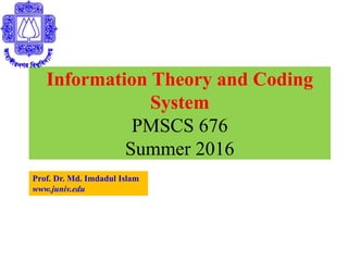 Information Theory and Coding
System
PMSCS 676
Summer 2016
Prof. Dr. Md. Imdadul Islam
www.juniv.edu
 