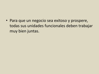 • Para que un negocio sea exitoso y prospere,
todas sus unidades funcionales deben trabajar
muy bien juntas.
 
