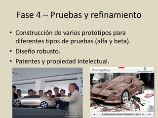 Fase 4 – Pruebas y refinamiento
• Construcción de varios prototipos para
diferentes tipos de pruebas (alfa y beta).
• Diseño robusto.
• Patentes y propiedad intelectual.
 