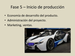 Fase 5 – Inicio de producción
• Economía de desarrollo del producto.
• Administración del proyecto.
• Marketing, ventas.
 