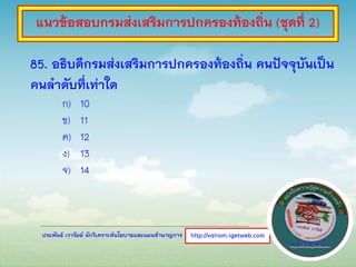 ประพันธ์ เวารัมย์ นักวิเคราะห์นโยบายและแผนชานาญการ
85. อธิบดีกรมส่งเสริมการปกครองท้องถิ่น คนปัจจุบันเป็น
คนลาดับที่เท่าใด
ก) 10
ข) 11
ค) 12
ง) 13
จ) 14
http://valrom.igetweb.com
แนวข้อสอบกรมส่งเสริมการปกครองท้องถิ่น (ชุดที่ 2)
 