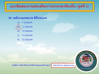 ประพันธ์ เวารัมย์ นักวิเคราะห์นโยบายและแผนชานาญการ
36. พนักงานเทศบาล มีกี่ประเภท
ก) 1 ประเภท
ข) 2 ประเภท
ค) 3 ประเภท
ง) 4 ประเภท
จ) 5 ประเภท
http://valrom.igetweb.com
แนวข้อสอบกรมส่งเสริมการปกครองท้องถิ่น (ชุดที่ 2)
 